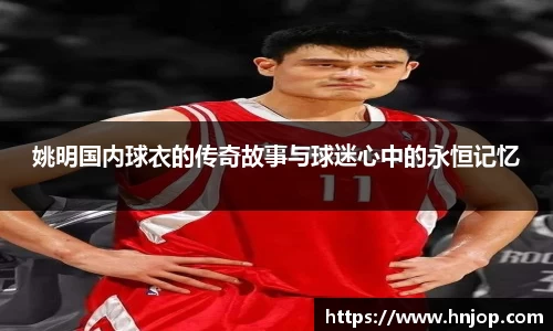 姚明国内球衣的传奇故事与球迷心中的永恒记忆