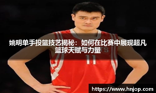 姚明单手投篮技艺揭秘：如何在比赛中展现超凡篮球天赋与力量