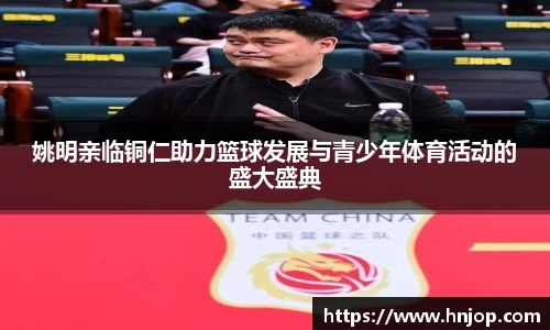 姚明亲临铜仁助力篮球发展与青少年体育活动的盛大盛典