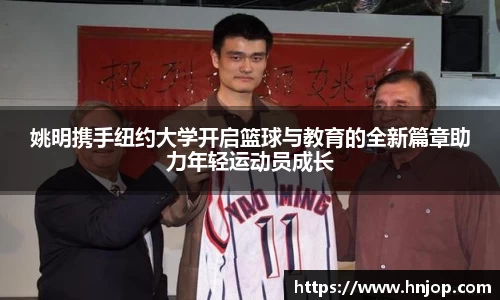 姚明携手纽约大学开启篮球与教育的全新篇章助力年轻运动员成长