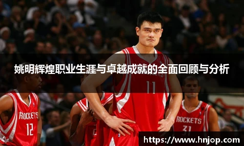 姚明辉煌职业生涯与卓越成就的全面回顾与分析