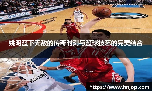 姚明篮下无敌的传奇时刻与篮球技艺的完美结合