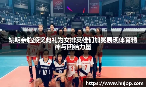 姚明亲临颁奖典礼为女排英雄们加冕展现体育精神与团结力量
