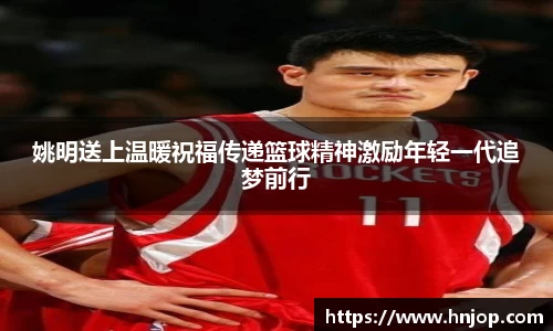 姚明送上温暖祝福传递篮球精神激励年轻一代追梦前行