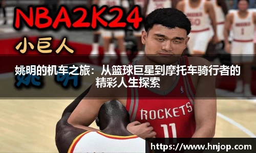 姚明的机车之旅：从篮球巨星到摩托车骑行者的精彩人生探索