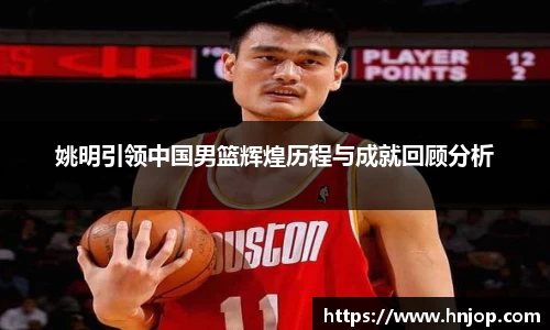 姚明引领中国男篮辉煌历程与成就回顾分析