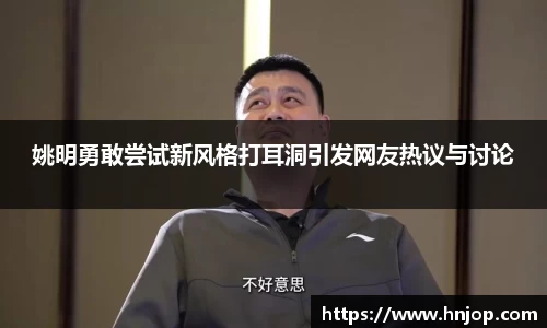 姚明勇敢尝试新风格打耳洞引发网友热议与讨论
