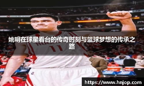 姚明在球星看台的传奇时刻与篮球梦想的传承之路
