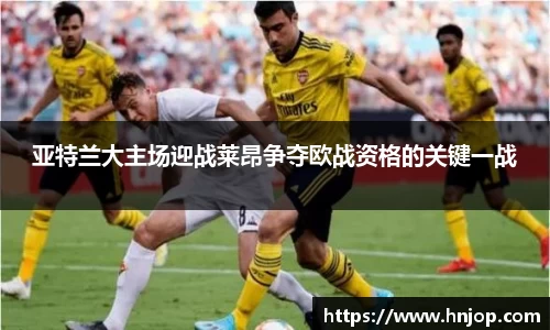 亚特兰大主场迎战莱昂争夺欧战资格的关键一战