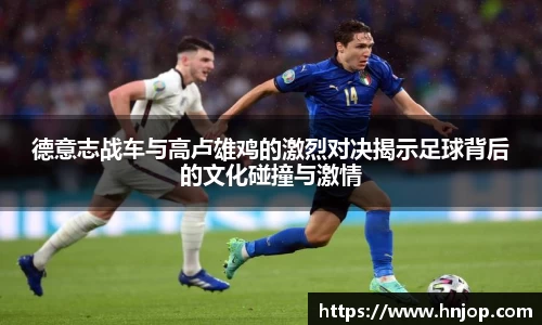 德意志战车与高卢雄鸡的激烈对决揭示足球背后的文化碰撞与激情