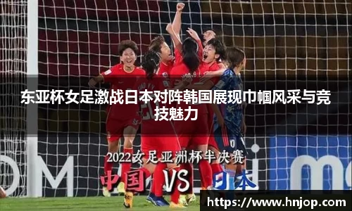 东亚杯女足激战日本对阵韩国展现巾帼风采与竞技魅力