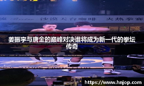 姜振宇与唐金的巅峰对决谁将成为新一代的拳坛传奇