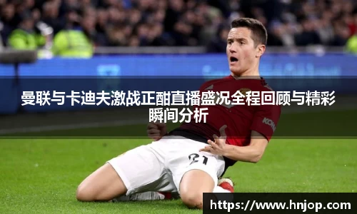 曼联与卡迪夫激战正酣直播盛况全程回顾与精彩瞬间分析